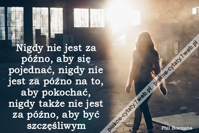 Nigdy nie jest za późno, aby się pojednać, nigdy nie jest za późno na to, aby pokochać, nigdy także nie jest za późno, aby być szczęśliwym