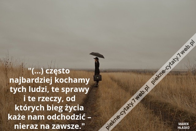 (…) często najbardziej kochamy tych ludzi, te sprawy i te rzeczy, od których bieg życia każe nam odchodzić – nieraz na zawsze.