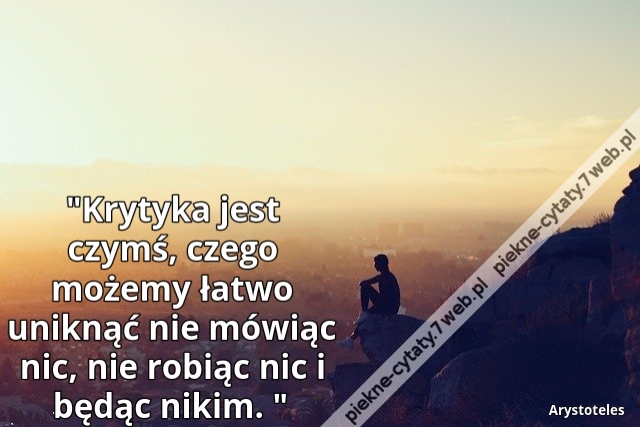 Krytyka jest czymś, czego możemy łatwo uniknąć nie mówiąc nic, nie robiąc nic i będąc nikim.