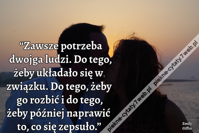 “Zawsze potrzeba dwojga ludzi. Do tego, żeby układało się w związku. Do tego, żeby go rozbić i do tego, żeby później naprawić to, co się zepsuło.”