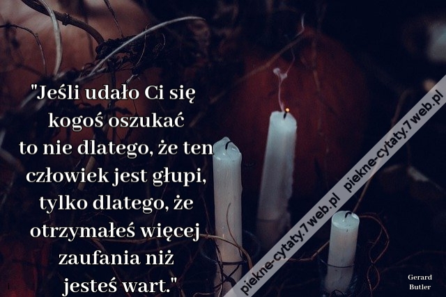 Jeśli udało Ci się kogoś oszukać to nie dlatego, że ten człowiek jest głupi, tylko dlatego, że otrzymałeś więcej zaufania niż jesteś wart.